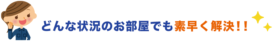 どんな状況のお部屋でも素早く解決‼︎